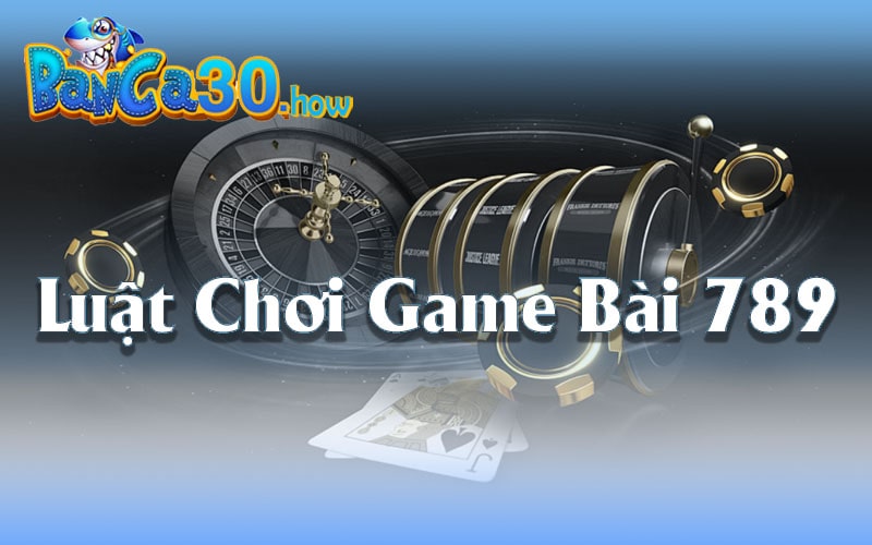 Hiểu Rõ Luật Chơi Game Bài 789