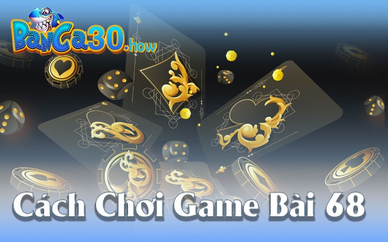 Chiến thuật chơi hiệu quả trong Game Bài 68